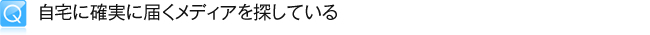 自宅に確実に届くメディアを探している
